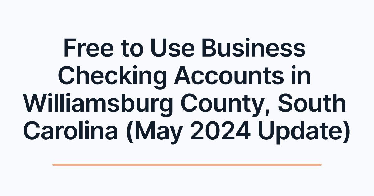 Free to Use Business Checking Accounts in Williamsburg County, South Carolina (May 2024 Update)